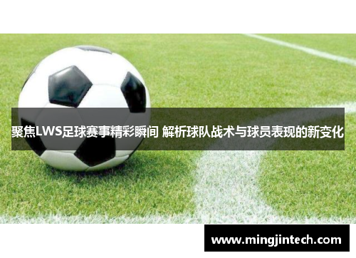 聚焦LWS足球赛事精彩瞬间 解析球队战术与球员表现的新变化