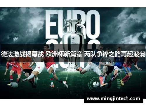 德法激战揭幕战 欧洲杯新篇章 两队争锋之路再起波澜