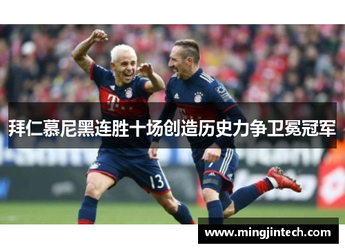拜仁慕尼黑连胜十场创造历史力争卫冕冠军
