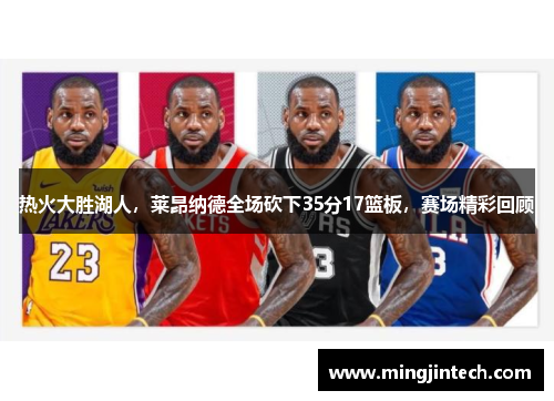热火大胜湖人，莱昂纳德全场砍下35分17篮板，赛场精彩回顾