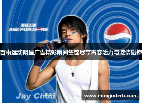 百事运动明星广告精彩瞬间集锦尽享青春活力与激情碰撞